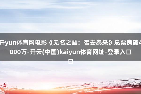 开yun体育网电影《无名之辈：否去泰来》总票房破4000万-