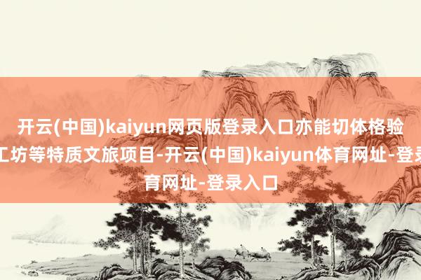 开云(中国)kaiyun网页版登录入口亦能切体格验手作工坊等