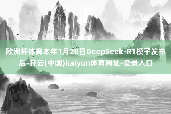 欧洲杯体育本年1月20日DeepSeek-R1模子发布后-开