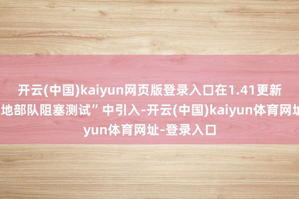 开云(中国)kaiyun网页版登录入口在1.41更新之前的“大地部队阻塞测试”中引入-开云(中国)kaiyun体育网址-登录入口