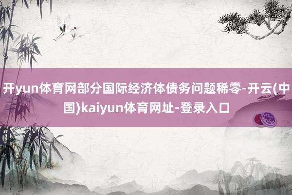 开yun体育网部分国际经济体债务问题稀零-开云(中国)kai