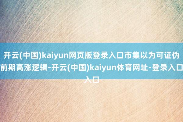 开云(中国)kaiyun网页版登录入口市集以为可证伪前期高涨