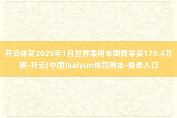 开云体育2025年1月世界乘用车阛阓零卖179.4万辆-开云