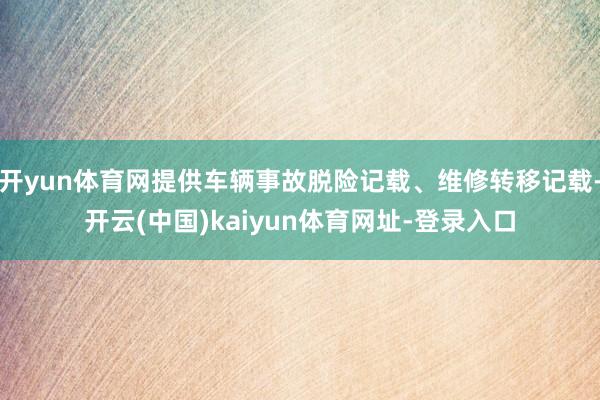 开yun体育网提供车辆事故脱险记载、维修转移记载-开云(中国
