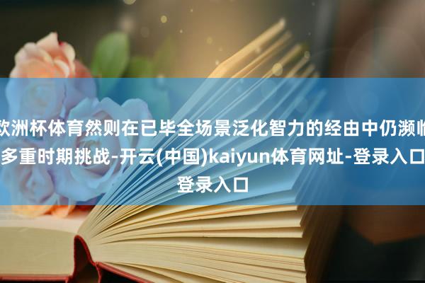 欧洲杯体育然则在已毕全场景泛化智力的经由中仍濒临多重时期挑战