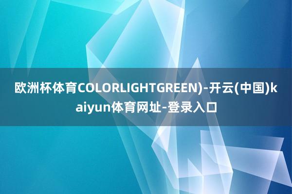 欧洲杯体育COLORLIGHTGREEN)-开云(中国)ka