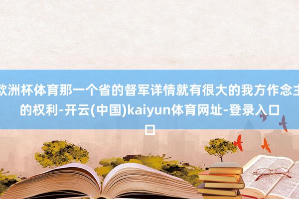 欧洲杯体育那一个省的督军详情就有很大的我方作念主的权利-开云