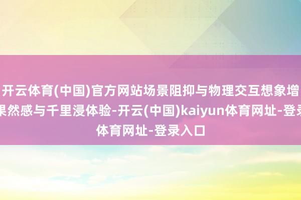 开云体育(中国)官方网站场景阻抑与物理交互想象增强了果然感与