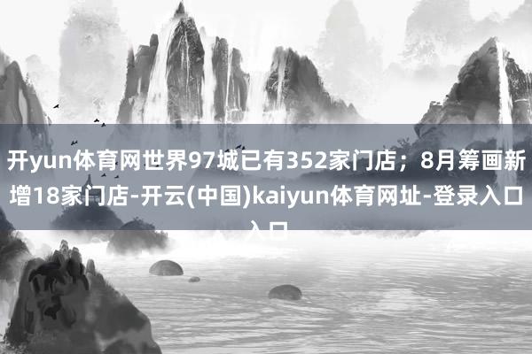 开yun体育网世界97城已有352家门店；8月筹画新增18家