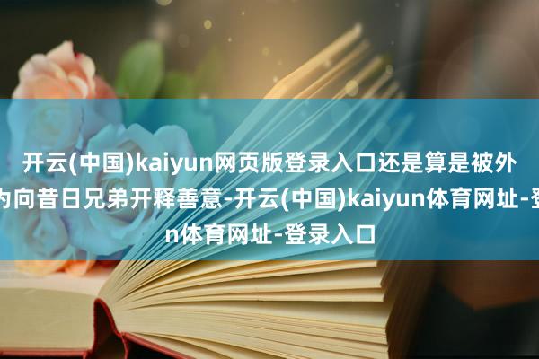 开云(中国)kaiyun网页版登录入口还是算是被外界解读为向