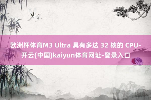 欧洲杯体育M3 Ultra 具有多达 32 核的 CPU-开