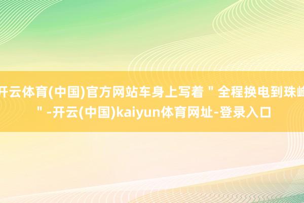 开云体育(中国)官方网站车身上写着＂全程换电到珠峰＂-开云(