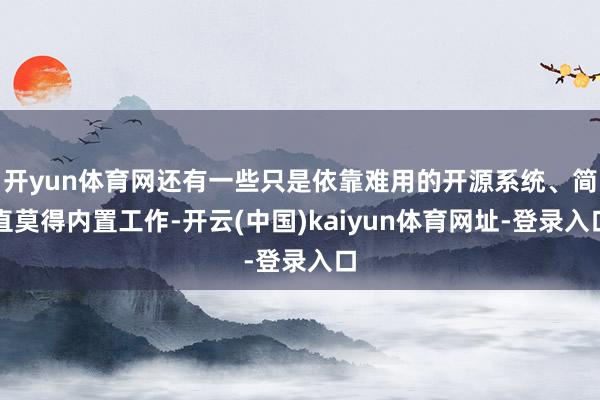 开yun体育网还有一些只是依靠难用的开源系统、简直莫得内置工