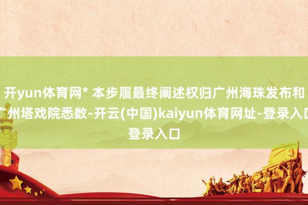 开yun体育网* 本步履最终阐述权归广州海珠发布和广州塔戏院