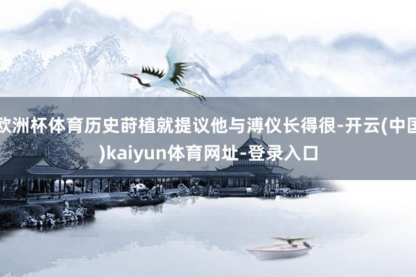 欧洲杯体育历史莳植就提议他与溥仪长得很-开云(中国)kaiy