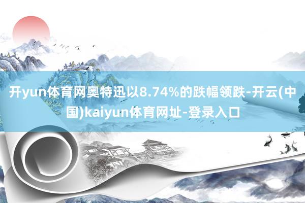 开yun体育网奥特迅以8.74%的跌幅领跌-开云(中国)ka