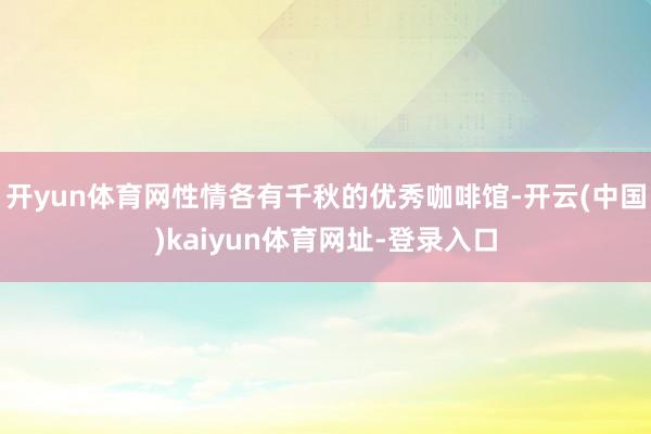 开yun体育网性情各有千秋的优秀咖啡馆-开云(中国)kaiy