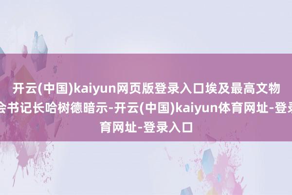 开云(中国)kaiyun网页版登录入口埃及最高文物委员会书记