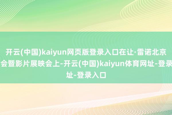 开云(中国)kaiyun网页版登录入口在让·雷诺北京碰面会暨