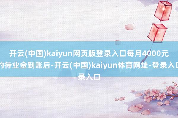 开云(中国)kaiyun网页版登录入口每月4000元的待业金