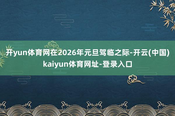 开yun体育网在2026年元旦驾临之际-开云(中国)kaiy