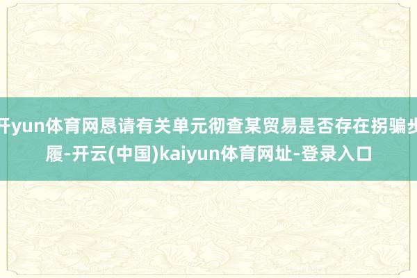 开yun体育网恳请有关单元彻查某贸易是否存在拐骗步履-开云(中国)kaiyun体育网址-登录入口