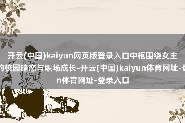 开云(中国)kaiyun网页版登录入口中枢围绕女主聂曦光的校园暗恋与职场成长-开云(中国)kaiyun体育网址-登录入口