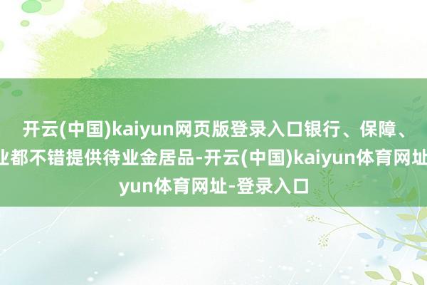 开云(中国)kaiyun网页版登录入口银行、保障、基金等行业