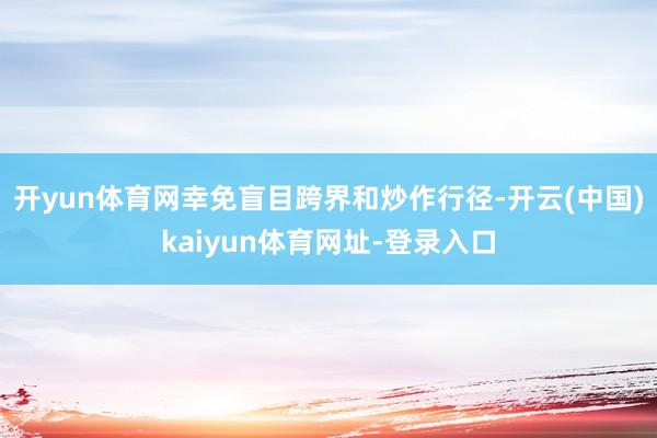开yun体育网幸免盲目跨界和炒作行径-开云(中国)kaiyun体育网址-登录入口