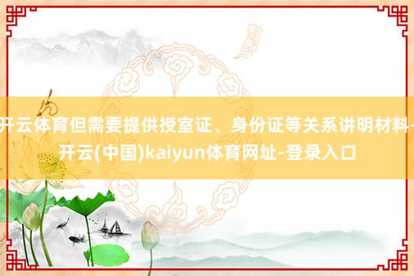 开云体育但需要提供授室证、身份证等关系讲明材料-开云(中国)kaiyun体育网址-登录入口