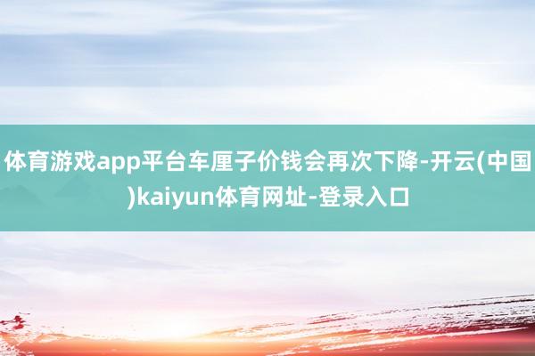 体育游戏app平台车厘子价钱会再次下降-开云(中国)kaiyun体育网址-登录入口