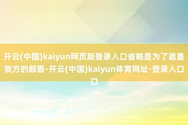 开云(中国)kaiyun网页版登录入口省略是为了遮盖我方的颜面-开云(中国)kaiyun体育网址-登录入口