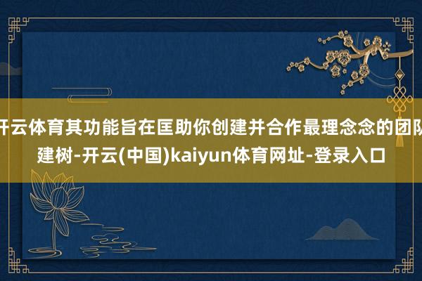 开云体育其功能旨在匡助你创建并合作最理念念的团队建树-开云(中国)kaiyun体育网址-登录入口