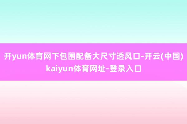 开yun体育网下包围配备大尺寸透风口-开云(中国)kaiyu
