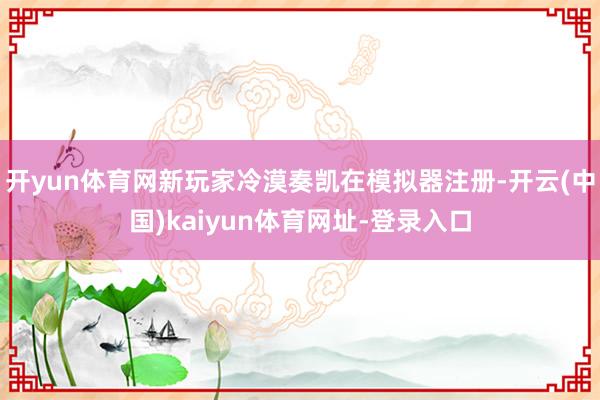 开yun体育网新玩家冷漠奏凯在模拟器注册-开云(中国)kaiyun体育网址-登录入口