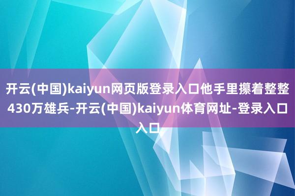 开云(中国)kaiyun网页版登录入口他手里攥着整整430万