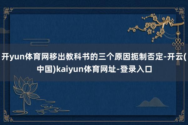 开yun体育网移出教科书的三个原因扼制否定-开云(中国)ka