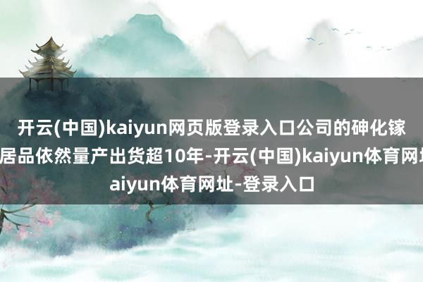 开云(中国)kaiyun网页版登录入口公司的砷化镓太阳能电板