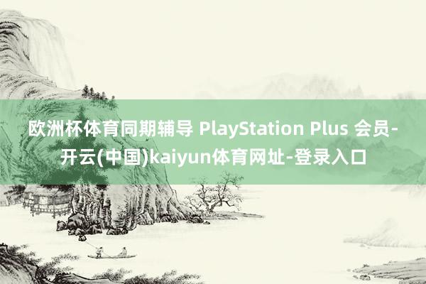 欧洲杯体育同期辅导 PlayStation Plus 会员-