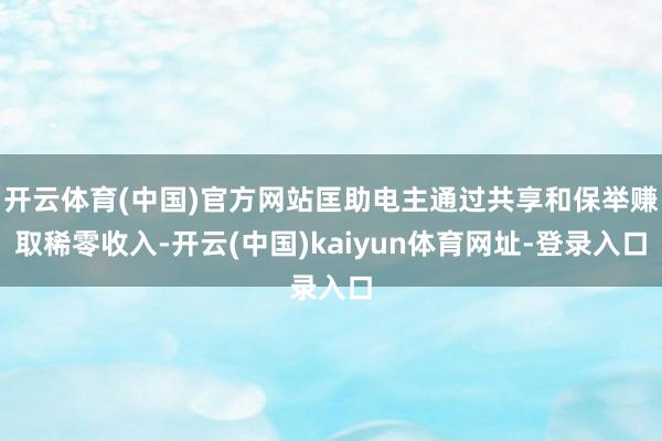 开云体育(中国)官方网站匡助电主通过共享和保举赚取稀零收入-开云(中国)kaiyun体育网址-登录入口