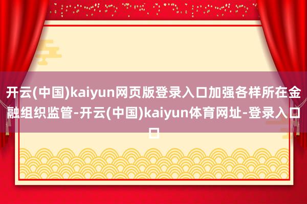 开云(中国)kaiyun网页版登录入口加强各样所在金融组织监