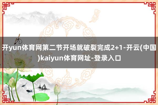 开yun体育网第二节开场就破裂完成2+1-开云(中国)kai