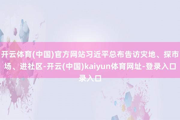 开云体育(中国)官方网站习近平总布告访灾地、探市场、进社区-