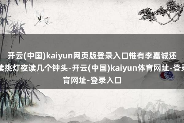 开云(中国)kaiyun网页版登录入口惟有李嘉诚还会继续挑灯