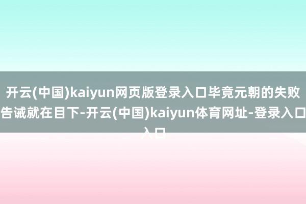 开云(中国)kaiyun网页版登录入口毕竟元朝的失败告诫就在目下-开云(中国)kaiyun体育网址-登录入口