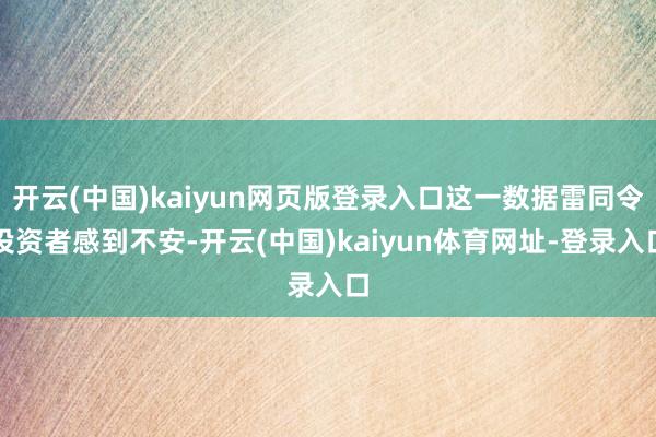 开云(中国)kaiyun网页版登录入口这一数据雷同令投资者感