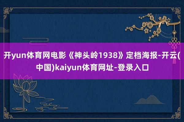 开yun体育网电影《神头岭1938》定档海报-开云(中国)k