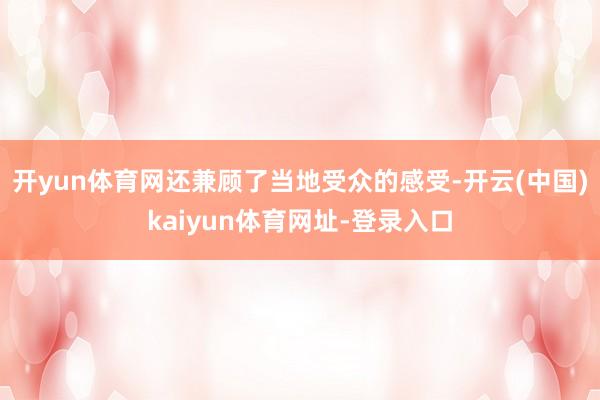 开yun体育网还兼顾了当地受众的感受-开云(中国)kaiyu