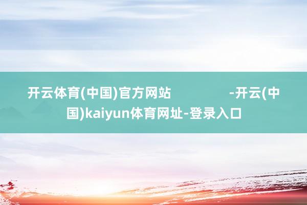 开云体育(中国)官方网站                -开