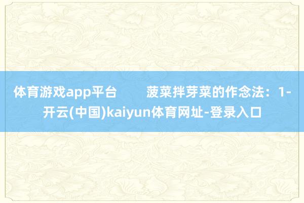 体育游戏app平台        菠菜拌芽菜的作念法：1-开